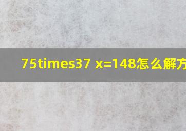 75×37 x=148怎么解方程?