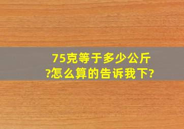 75克等于多少公斤?怎么算的,告诉我下?