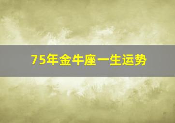 75年金牛座一生运势