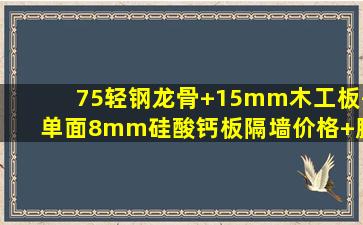 75轻钢龙骨+15mm木工板+单面8mm硅酸钙板隔墙价格+腻子粉+乳胶...