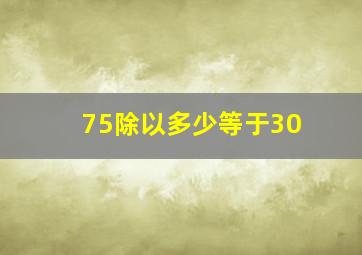 75除以多少等于30