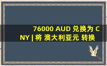 76,000 AUD 兑换为 CNY | 将 澳大利亚元 转换为 中国人民币 | XE