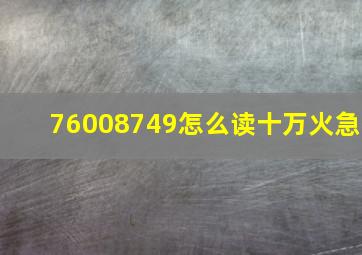 76008749怎么读。十万火急