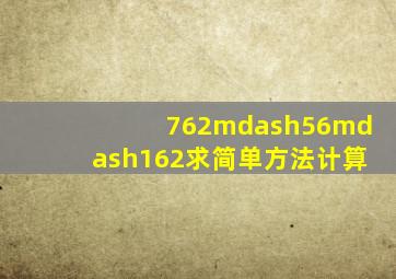 762—56—162求简单方法计算