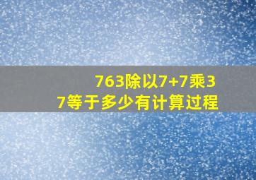 763除以7+7乘37等于多少有计算过程