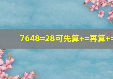 7648=28可先算()+()=()再算()+()=()