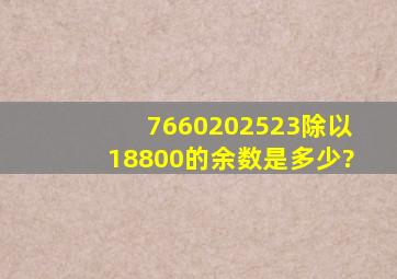 7660202523除以18800的余数是多少?