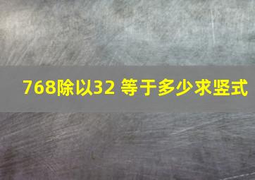 768除以32 等于多少,求竖式