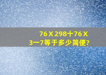 76Ⅹ298十76Ⅹ3一7等于多少简便?