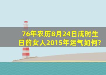 76年农历8月24日戌时生日的女人2015年运气如何?