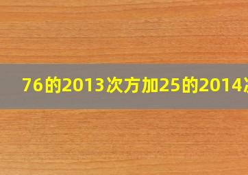 76的2013次方加25的2014次方