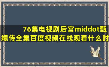 76集电视剧《后宫·甄嬛传》全集百度视频在线观看什么时候上映?