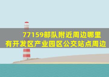 77159部队附近周边哪里有开发区、产业园区公交站点周边