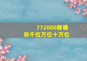 772000精确到千位万位十万位