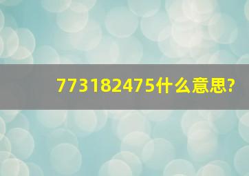 773182475什么意思?