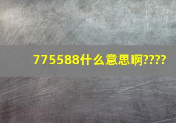 775588什么意思啊,,????