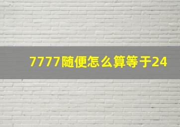 7777随便怎么算等于24