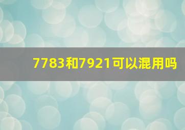 7783和7921可以混用吗