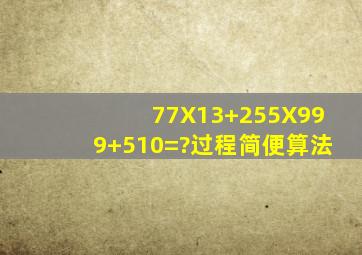 77X13+255X999+510=?过程,简便算法