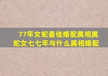 77年女蛇最佳婚配属相,属蛇女七七年与什么属相婚配