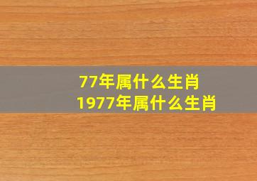 77年属什么生肖 1977年属什么生肖