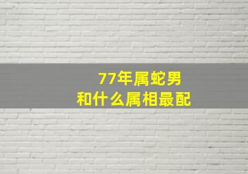 77年属蛇男和什么属相最配