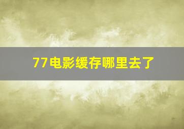 77电影缓存哪里去了