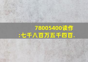 78005400读作:七千八百万五千四百.