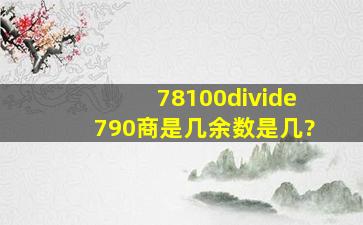 78100÷790商是几,余数是几?