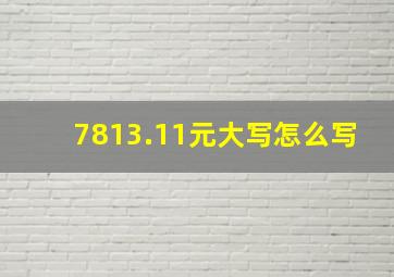 7813.11元大写怎么写