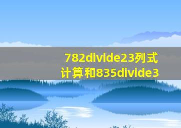 782÷23列式计算和835÷3