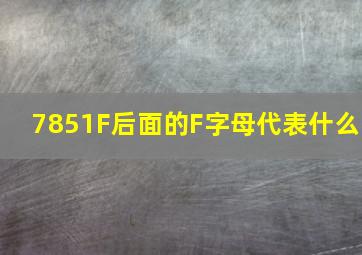 7851F后面的F字母代表什么