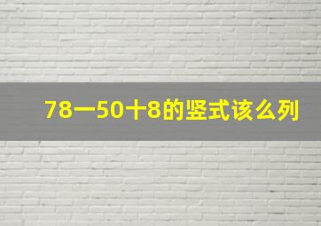 78一(50十8)的竖式该么列