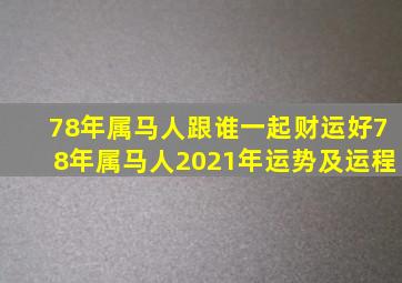 78年属马人跟谁一起财运好,78年属马人2021年运势及运程