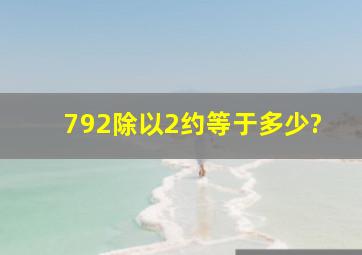 792除以2约等于多少?