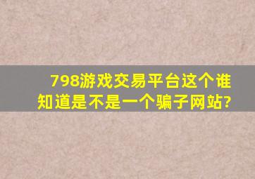 798游戏交易平台,这个谁知道是不是一个骗子网站?