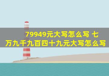 79949元大写怎么写 七万九千九百四十九元大写怎么写