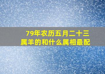 79年农历五月二十三属羊的和什么属相最配