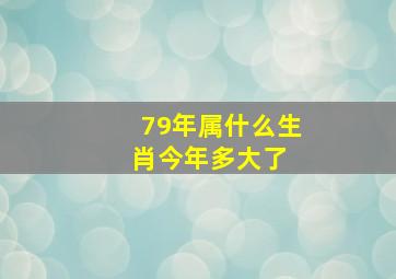 79年属什么生肖今年多大了 