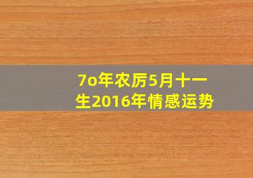 7o年农厉5月十一生2016年情感运势