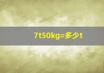 7t50kg=多少t