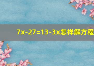 7x-27=13-3x怎样解方程