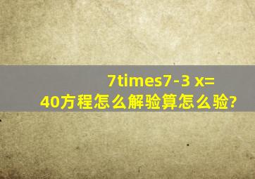 7×7-3 x=40方程怎么解验算怎么验?