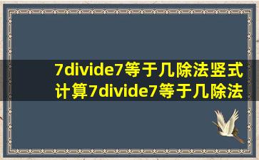 7÷7等于几除法竖式计算,7÷7等于几除法竖式计算?