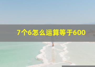 7个6怎么运算等于600