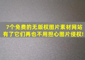 7个免费的无版权图片素材网站,有了它们再也不用担心图片侵权!