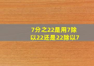 7分之22是用7除以22还是22除以7