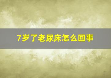 7岁了老尿床怎么回事