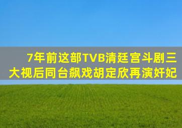 7年前这部TVB清廷宫斗剧,三大视后同台飙戏,胡定欣再演奸妃