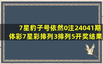 7星豹子号依然0注24041期体彩7星彩排列3排列5开奖结果